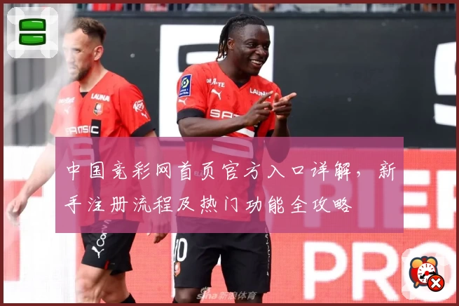 中国竞彩网首页官方入口详解，新手注册流程及热门功能全攻略