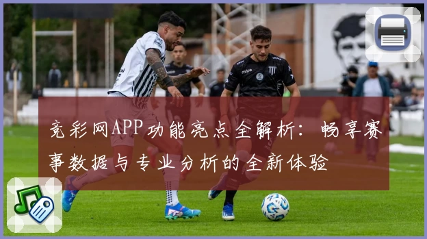 竞彩网APP功能亮点全解析：畅享赛事数据与专业分析的全新体验