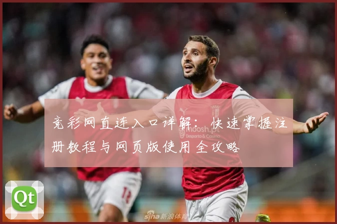 竞彩网直连入口详解：快速掌握注册教程与网页版使用全攻略