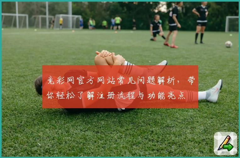 竞彩网官方网站常见问题解析，带你轻松了解注册流程与功能亮点