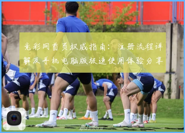 竞彩网首页权威指南：注册流程详解及手机电脑版极速使用体验分享