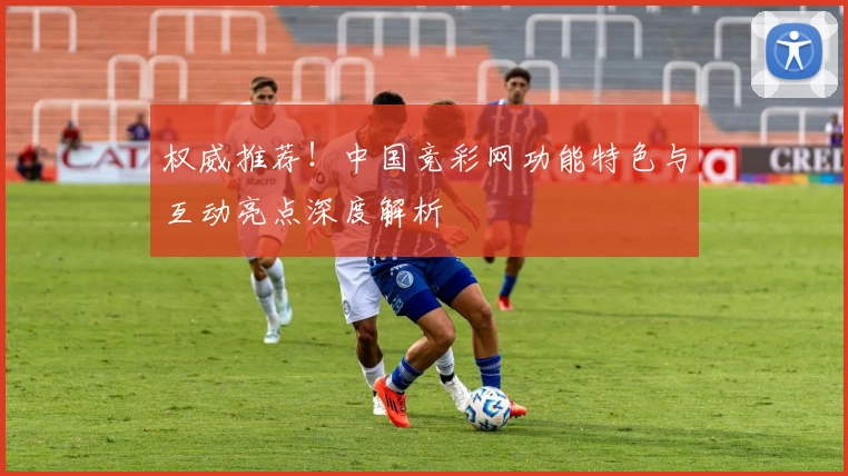 权威推荐！中国竞彩网功能特色与互动亮点深度解析